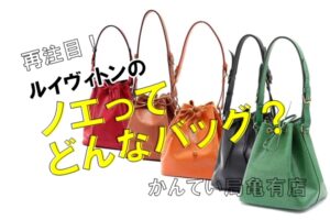 ヴィンテージブームの影響で再び注目されている「ノエ」とはどんなバッグ？【かんてい局亀有店】