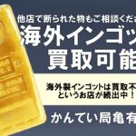 海外製インゴットが買取できない店が続出!?当店ではもちろん買えます!!預かれます!!【質屋かんてい局亀有店】