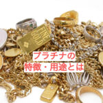 貴金属の買取をお考えの方へ！プラチナの特徴と用途とは【かんてい局亀有店】葛飾区・足立区・江戸川区・荒川区・墨田区・松戸市・八潮市・横浜市