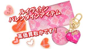 ルイヴィトンの2021年バレンタイン限定アイテムのおすすめは？買取金額も紹介します！【かんてい局亀有店】葛飾区・足立区・江戸川区・荒川区・墨田区・松戸市