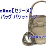 【買取】Celine【セリーヌ】ビックバッグ バケット ナノをお買取り致しました！【かんてい局亀有店】葛飾区足立区江戸川区松戸市横浜市