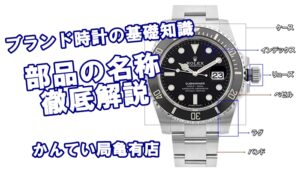 高級ブランド時計の基礎知識！部品の名称を徹底解説！！【かんてい局亀有店】ロレックス・オメガ・IWC・タグホイヤー・カルティエ・パネライ