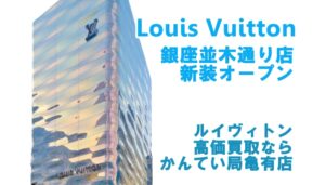 【ルイヴィトン】銀座並木通り店が装いを新たに誕生！限定アイテムも販売中！【高価買取ならかんてい局亀有店】葛飾区・足立区・江戸川区・荒川区・墨田区・松戸市