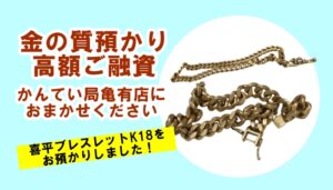 【質】貴金属で高額ご融資！金/喜平ブレスレットの質預かりならおまかせください！【かんてい局亀有店】