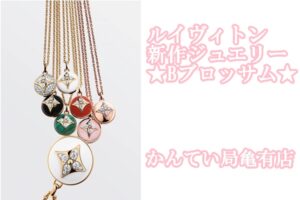 ルイヴィトン新作『Bブロッサム』ジュエリーのご紹介♪【かんてい局亀有店】葛飾区・足立区・江戸川区・荒川区・墨田区・松戸市・八潮市・横浜市