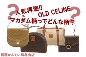 人気再燃！オールドセリーヌ マカダム柄ってどんな柄？解説します！【質屋かんてい局亀有店】