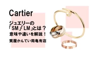 意外と知らない！Cartier ジュエリーの商品のSM・LMとは？意味や違いを解説します！【質屋かんてい局亀有店】
