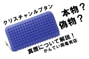 クリスチャンルブタン真贋解説！この財布は本物？偽物？見分け方教えます！【かんてい局亀有店】