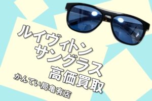 【買取】ルイヴィトン/Louis Vuitton のサングラスを買取！本格的な夏が来る前に売るのがオススメです！【かんてい局亀有店】