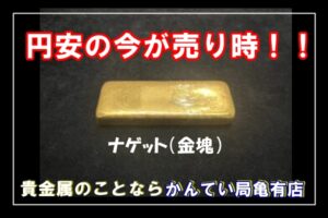 【買取】高く売るなら円安の今がチャンス！ナゲット（金塊）無刻印でもお買取り可能です！！【かんてい局亀有】