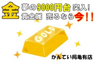 【買取】金9000円突破！！貴金属お買取り！金相場がまた上がりました!!!【かんてい局亀有店】