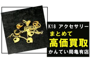 金高騰中の今！【K18 アクセサリー まとめ売却で高価買取！！】