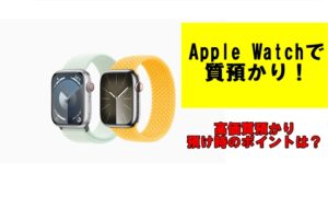アップルウォッチを高価質預かり！預かり時のポイントは？