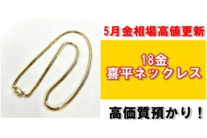5月金相場 過去最高値更新！喜平ネックレスで高価質預かりさせていただきました！