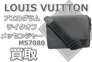 【買取】LOUIS VUITTON テイクオフ・メッセンジャー M57080 洗練と実用性を兼ね備えたバッグを高価買取！