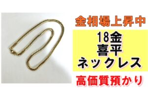 【質】金相場上昇中！18金 喜平ネックレスを質預かりさせていただきました！