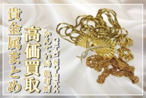 【買取】驚きの買取価格！！貴金属まとめで高額査定！古いデザインでも大丈夫です！