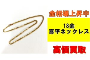 【買取】金相場上昇中！18金 喜平ネックレスを買取させていただきました！