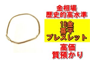【質】金相場歴史的高水準維持！18金喜平ブレスレットを質預かりさせていただきました！
