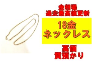 【質】金相場過去最高値更新！18金ネックレスを質預かりさせていただきました！