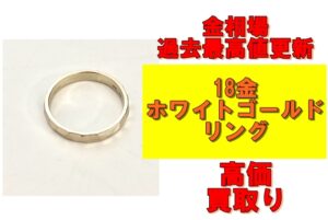 【買取】金相場過去最高値更新！18金ホワイトゴールドのリングを買取させていただきました！