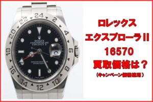 【買取】ロレックス  エクスプローラⅡ 16570 Y番 黒文字盤 キャンペーン買取価格はいくらか？