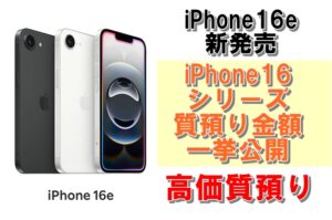 iPhone16e新発売！iPhone16シリーズの質預かり金額を一挙公開！