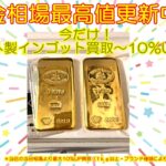 相場高騰中！海外製インゴット買取　最大10％UPキャンペーン