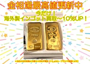 相場高騰中！海外製インゴット買取　最大10％UPキャンペーン