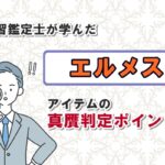 見習鑑定士が学んだエルメスアイテムの真贋判定ポイント！
