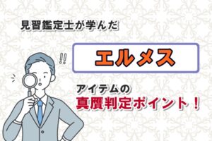 見習鑑定士が学んだエルメスアイテムの真贋判定ポイント！